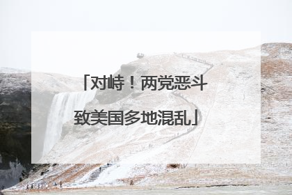 对峙！两党恶斗致美国多地混乱